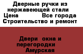 Дверные ручки из нержавеющей стали › Цена ­ 2 500 - Все города Строительство и ремонт » Двери, окна и перегородки   . Амурская обл.,Архаринский р-н